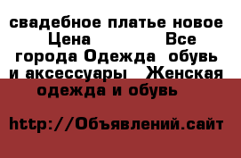 свадебное платье новое › Цена ­ 10 000 - Все города Одежда, обувь и аксессуары » Женская одежда и обувь   